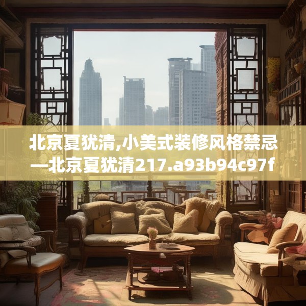 北京夏犹清,小美式装修风格禁忌—北京夏犹清217.a93b94c97fgy.104jhhj