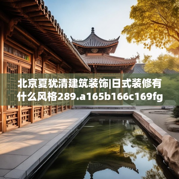 北京夏犹清建筑装饰|日式装修有什么风格289.a165b166c169fgy.176jhhj