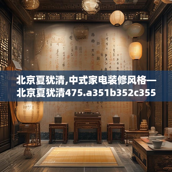 北京夏犹清,中式家电装修风格—北京夏犹清475.a351b352c355fgy.362fdsfds