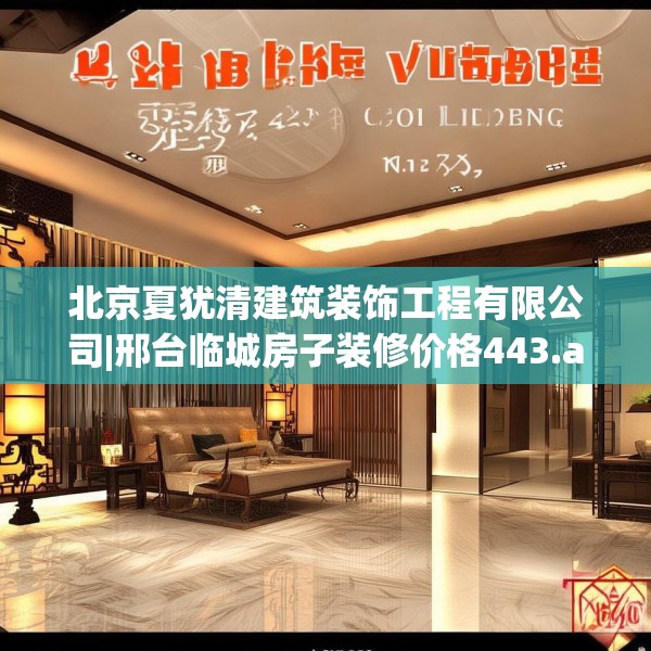 北京夏犹清建筑装饰工程有限公司|邢台临城房子装修价格443.a319b320c323fgy.330cvcx