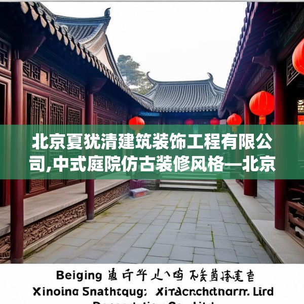 北京夏犹清建筑装饰工程有限公司,中式庭院仿古装修风格—北京夏犹清建筑装饰工程有限公司591.a467b468c471fgy.478fhsg