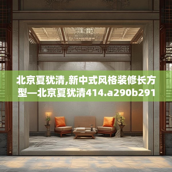 北京夏犹清,新中式风格装修长方型—北京夏犹清414.a290b291c294fgy.301nbn