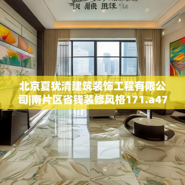 北京夏犹清建筑装饰工程有限公司|南片区省钱装修风格171.a47b48c51fgy.58fghfd