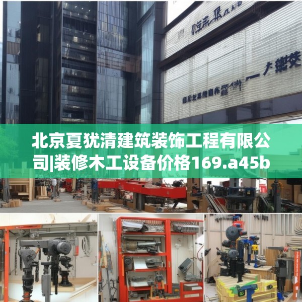 北京夏犹清建筑装饰工程有限公司|装修木工设备价格169.a45b46c49fgy.56fdsfds