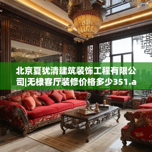 北京夏犹清建筑装饰工程有限公司|无棣客厅装修价格多少351.a227b228c231fgy.238fghfd