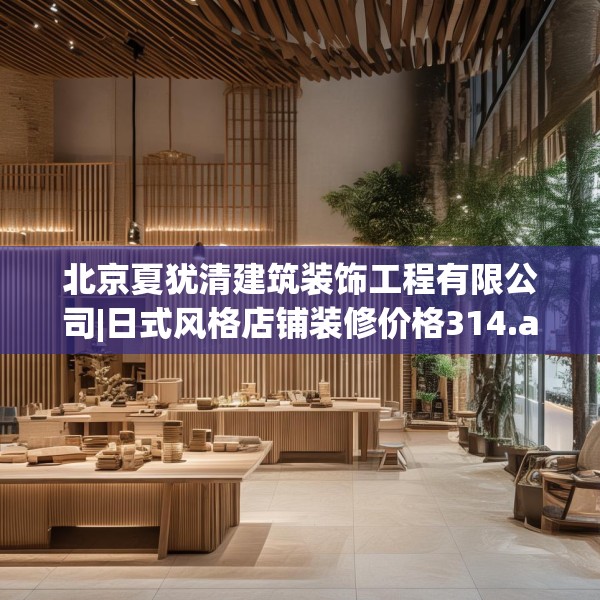 北京夏犹清建筑装饰工程有限公司|日式风格店铺装修价格314.a190b191c194fgy.201wew