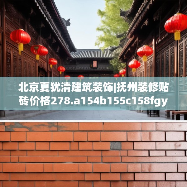 北京夏犹清建筑装饰|抚州装修贴砖价格278.a154b155c158fgy.165wew