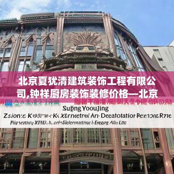 北京夏犹清建筑装饰工程有限公司,钟祥厨房装饰装修价格—北京夏犹清建筑装饰工程有限公司479.a355b356c359fgy.366cvcx