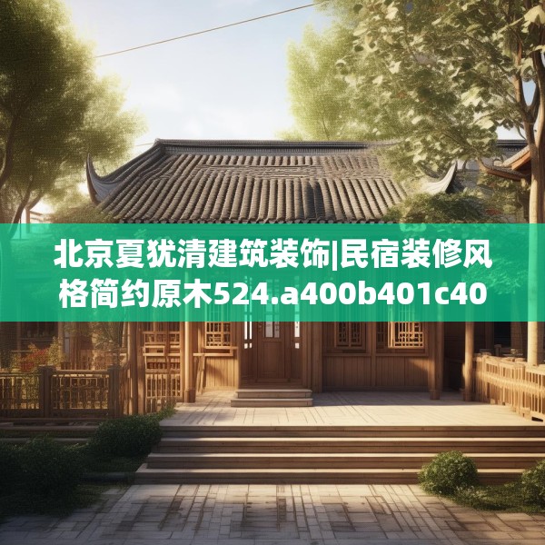 北京夏犹清建筑装饰|民宿装修风格简约原木524.a400b401c404fgy.41176662