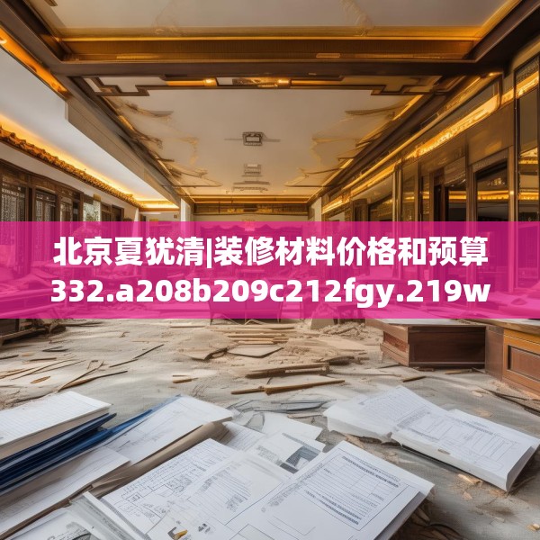 北京夏犹清|装修材料价格和预算332.a208b209c212fgy.219wew