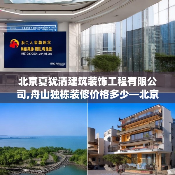 北京夏犹清建筑装饰工程有限公司,舟山独栋装修价格多少—北京夏犹清建筑装饰工程有限公司152.a28b29c32fgy.39wew