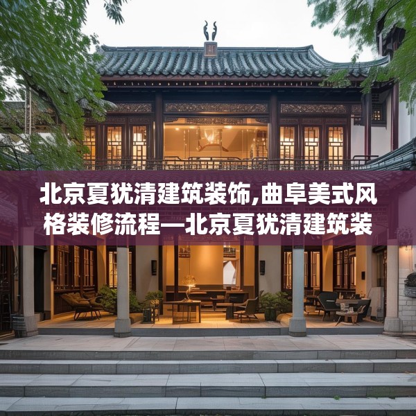 北京夏犹清建筑装饰,曲阜美式风格装修流程—北京夏犹清建筑装饰291.a167b168c171fgy.178uyk