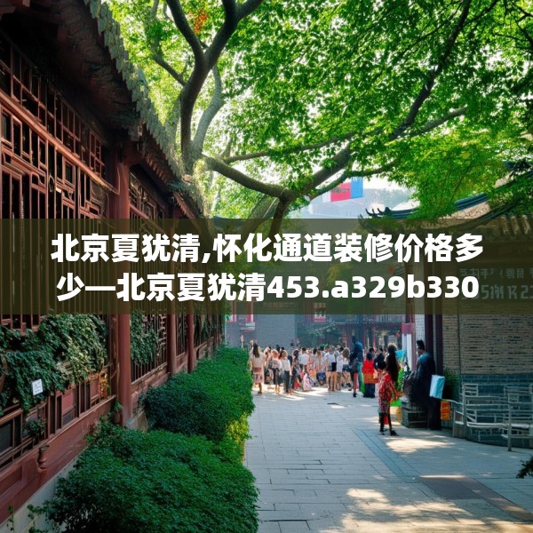 北京夏犹清,怀化通道装修价格多少—北京夏犹清453.a329b330c333fgy.340uyk