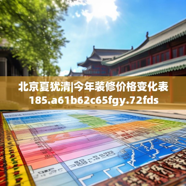 北京夏犹清|今年装修价格变化表185.a61b62c65fgy.72fds