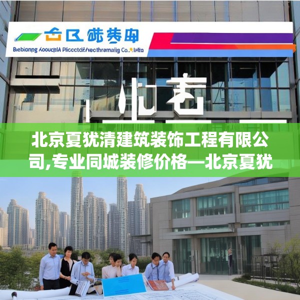 北京夏犹清建筑装饰工程有限公司,专业同城装修价格—北京夏犹清建筑装饰工程有限公司274.a150b151c154fgy.161htyj