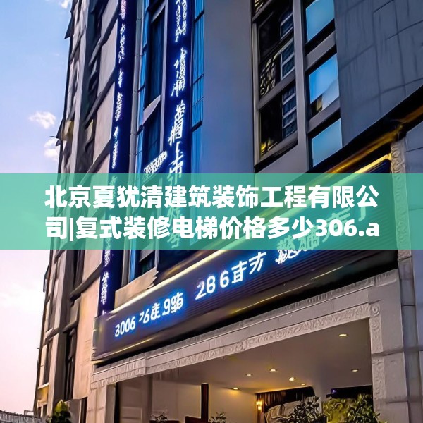北京夏犹清建筑装饰工程有限公司|复式装修电梯价格多少306.a182b183c186fgy.193nbn