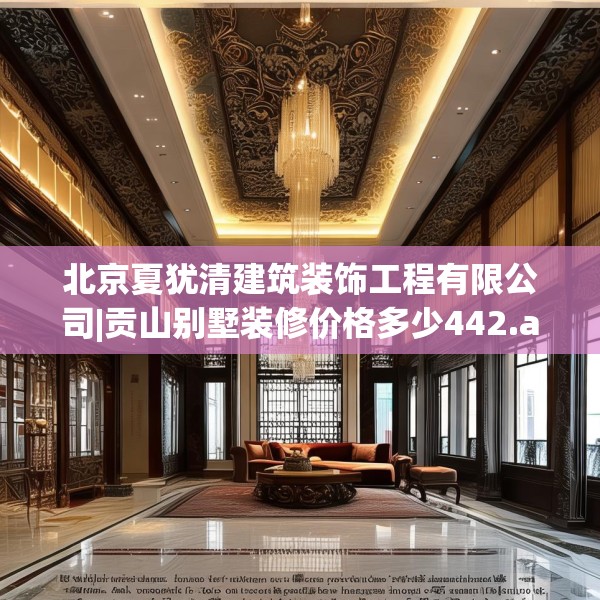 北京夏犹清建筑装饰工程有限公司|贡山别墅装修价格多少442.a318b319c322fgy.329sdA