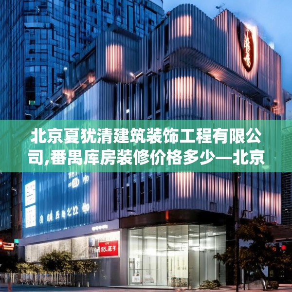 北京夏犹清建筑装饰工程有限公司,番禺库房装修价格多少—北京夏犹清建筑装饰工程有限公司315.a191b192c195fgy.202fghfd