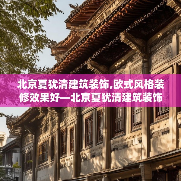 北京夏犹清建筑装饰,欧式风格装修效果好—北京夏犹清建筑装饰449.a325b326c329fgy.336bnbn