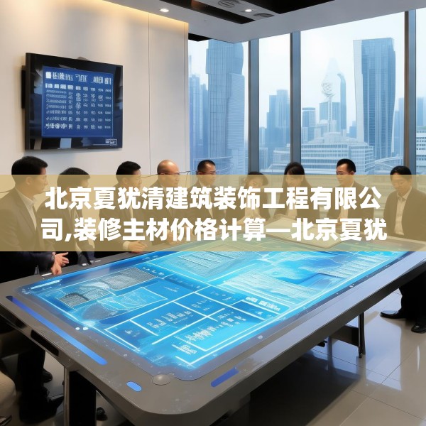 北京夏犹清建筑装饰工程有限公司,装修主材价格计算—北京夏犹清建筑装饰工程有限公司524.a400b401c404fgy.41176662