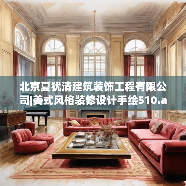 北京夏犹清建筑装饰工程有限公司|美式风格装修设计手绘510.a386b387c390fgy.397dsfds