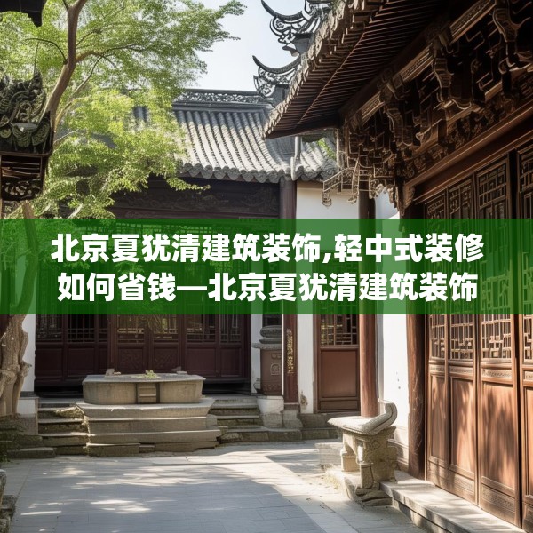 北京夏犹清建筑装饰,轻中式装修如何省钱—北京夏犹清建筑装饰599.a475b476c479fgy.486fds