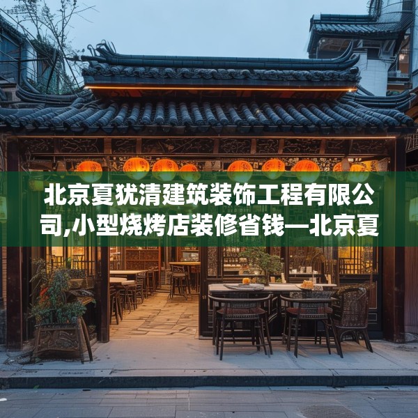 北京夏犹清建筑装饰工程有限公司,小型烧烤店装修省钱—北京夏犹清建筑装饰工程有限公司350.a226b227c230fgy.237wew