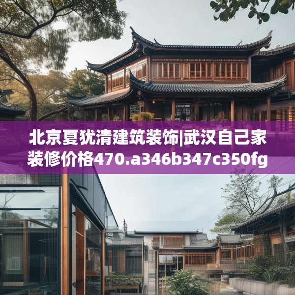 北京夏犹清建筑装饰|武汉自己家装修价格470.a346b347c350fgy.35776665