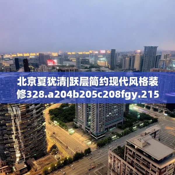 北京夏犹清|跃层简约现代风格装修328.a204b205c208fgy.215htyj