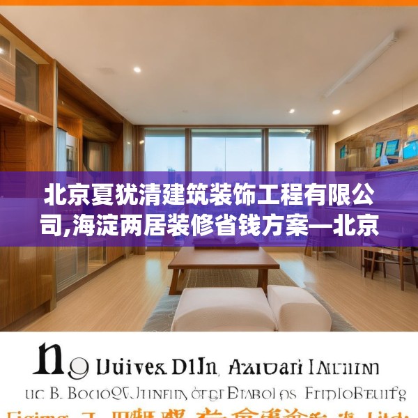 北京夏犹清建筑装饰工程有限公司,海淀两居装修省钱方案—北京夏犹清建筑装饰工程有限公司571.a447b448c451fgy.458poiy