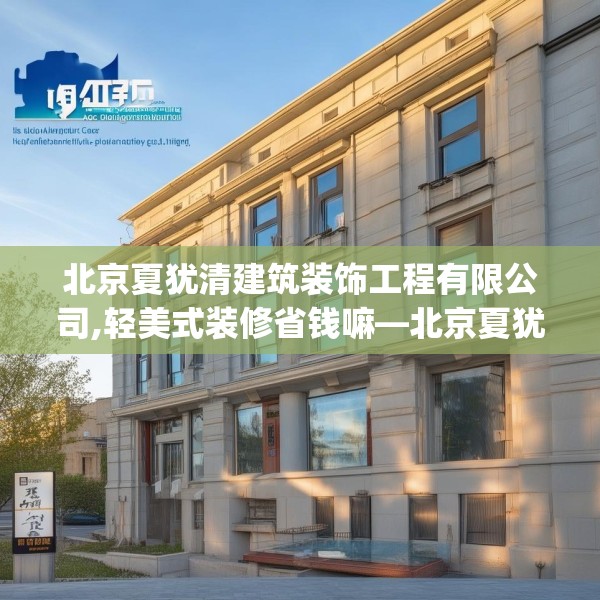 北京夏犹清建筑装饰工程有限公司,轻美式装修省钱嘛—北京夏犹清建筑装饰工程有限公司490.a366b367c370fgy.377htyj