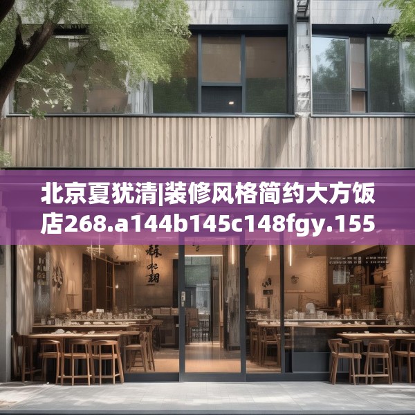 北京夏犹清|装修风格简约大方饭店268.a144b145c148fgy.155dewqe