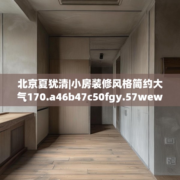 北京夏犹清|小房装修风格简约大气170.a46b47c50fgy.57wew