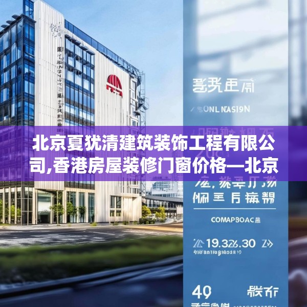 北京夏犹清建筑装饰工程有限公司,香港房屋装修门窗价格—北京夏犹清建筑装饰工程有限公司443.a319b320c323fgy.330cvcx