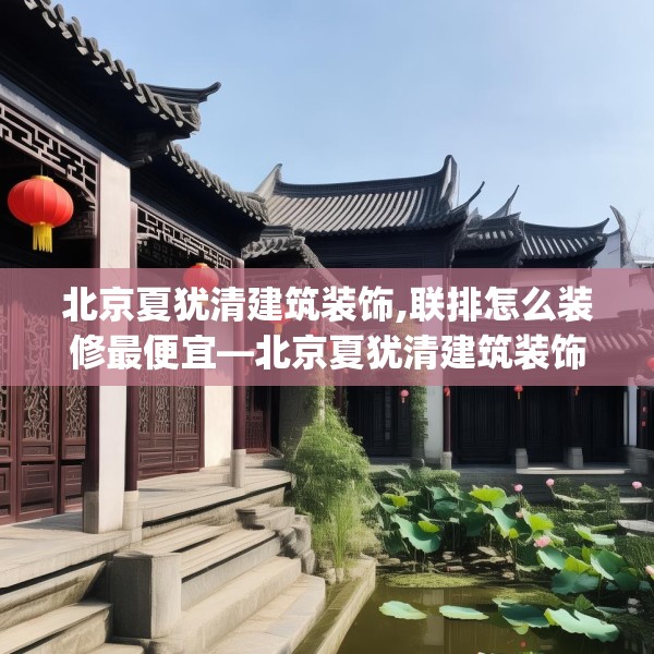 北京夏犹清建筑装饰,联排怎么装修最便宜—北京夏犹清建筑装饰154.a30b31c34fgy.41sdA