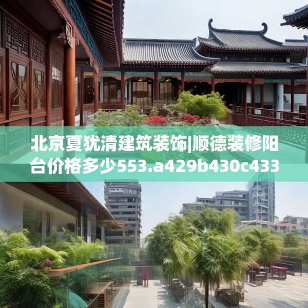 北京夏犹清建筑装饰|顺德装修阳台价格多少553.a429b430c433fgy.440poiy