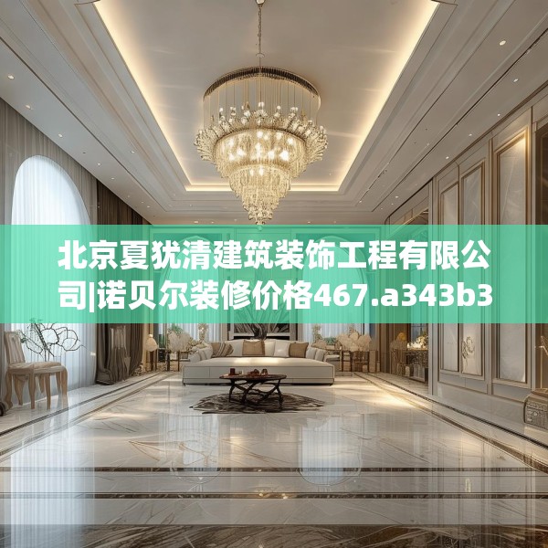 北京夏犹清建筑装饰工程有限公司|诺贝尔装修价格467.a343b344c347fgy.354bnbn