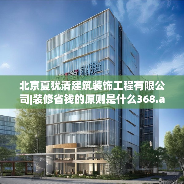 北京夏犹清建筑装饰工程有限公司|装修省钱的原则是什么368.a244b245c248fgy.255wew