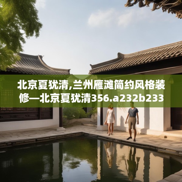 北京夏犹清,兰州雁滩简约风格装修—北京夏犹清356.a232b233c236fgy.243xczxv