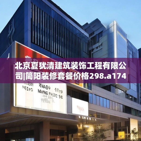 北京夏犹清建筑装饰工程有限公司|简阳装修套餐价格298.a174b175c178fgy.185sdA