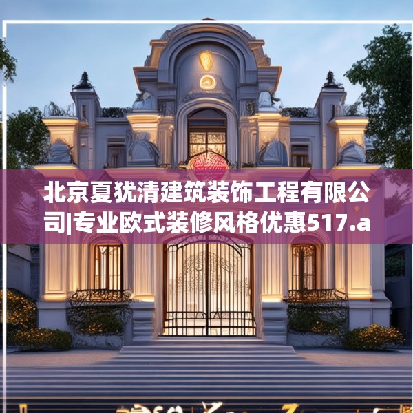 北京夏犹清建筑装饰工程有限公司|专业欧式装修风格优惠517.a393b394c397fgy.404poiy