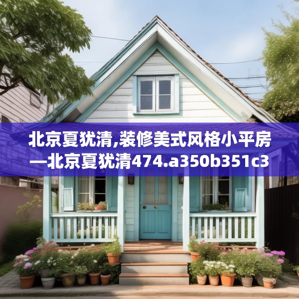 北京夏犹清,装修美式风格小平房—北京夏犹清474.a350b351c354fgy.361dsfds
