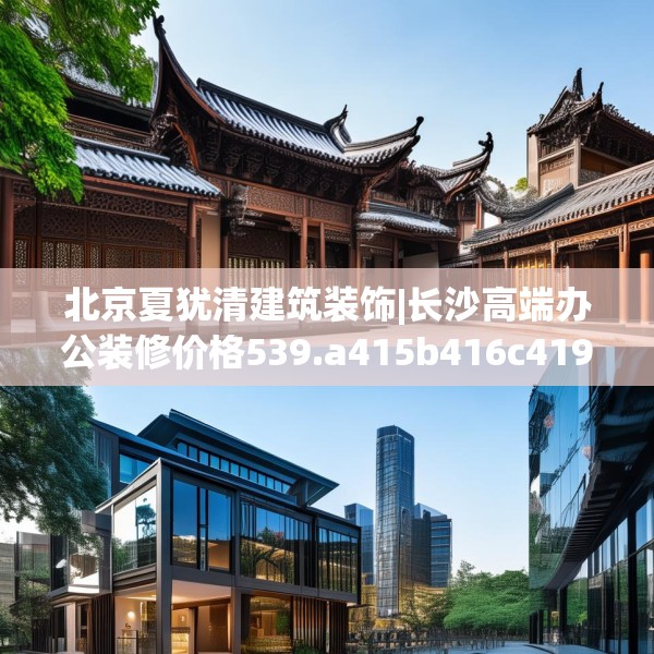 北京夏犹清建筑装饰|长沙高端办公装修价格539.a415b416c419fgy.426bnbn