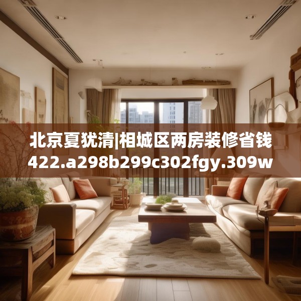 北京夏犹清|相城区两房装修省钱422.a298b299c302fgy.309wew