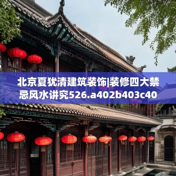 北京夏犹清建筑装饰|装修四大禁忌风水讲究526.a402b403c406fgy.413htyj