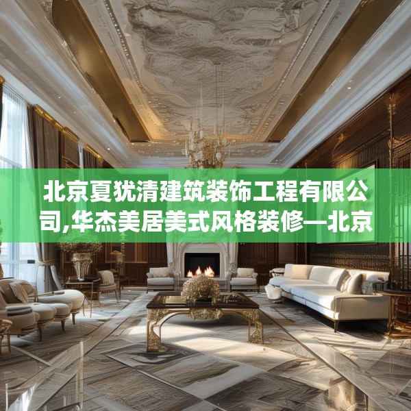 北京夏犹清建筑装饰工程有限公司,华杰美居美式风格装修—北京夏犹清建筑装饰工程有限公司218.a94b95c98fgy.10576679