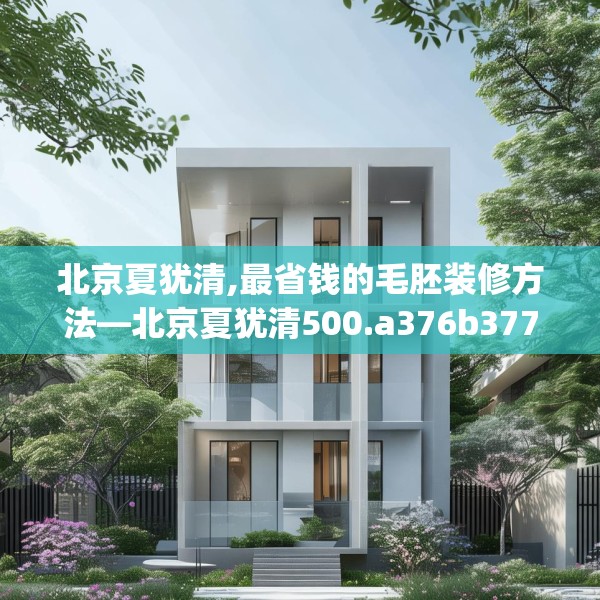 北京夏犹清,最省钱的毛胚装修方法—北京夏犹清500.a376b377c380fgy.387xczxv