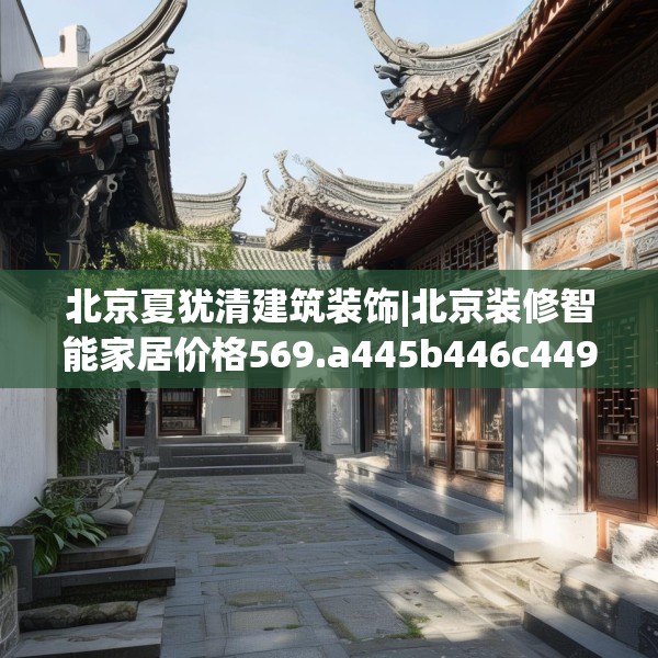 北京夏犹清建筑装饰|北京装修智能家居价格569.a445b446c449fgy.456cvcx