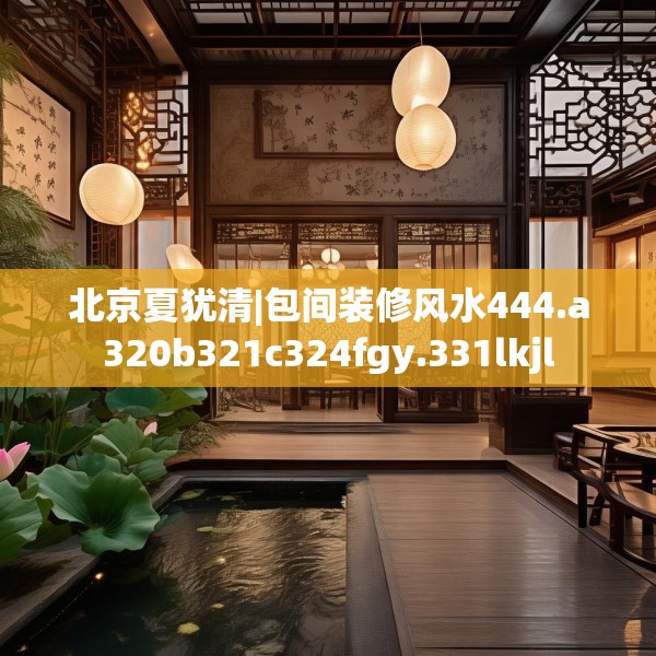 北京夏犹清|包间装修风水444.a320b321c324fgy.331lkjl