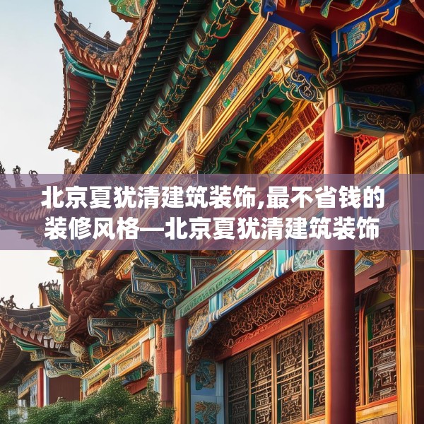北京夏犹清建筑装饰,最不省钱的装修风格—北京夏犹清建筑装饰281.a157b158c161fgy.168cvcx